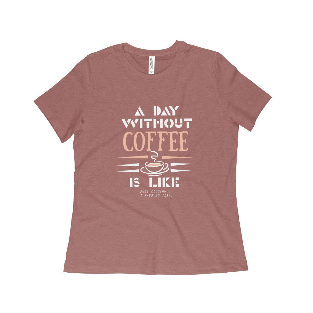 A Day Without Coffee Women's Relaxed Heather T-Shirt